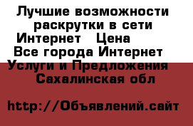 Лучшие возможности раскрутки в сети Интернет › Цена ­ 500 - Все города Интернет » Услуги и Предложения   . Сахалинская обл.